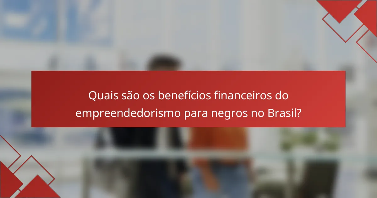 Quais são os benefícios financeiros do empreendedorismo para negros no Brasil?