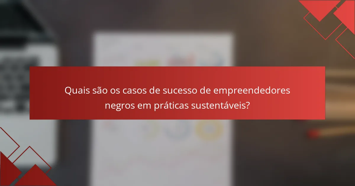 Quais são os casos de sucesso de empreendedores negros em práticas sustentáveis?