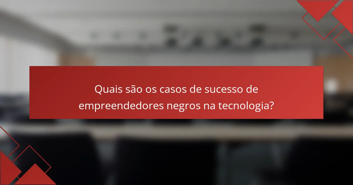 Quais são os casos de sucesso de empreendedores negros na tecnologia?