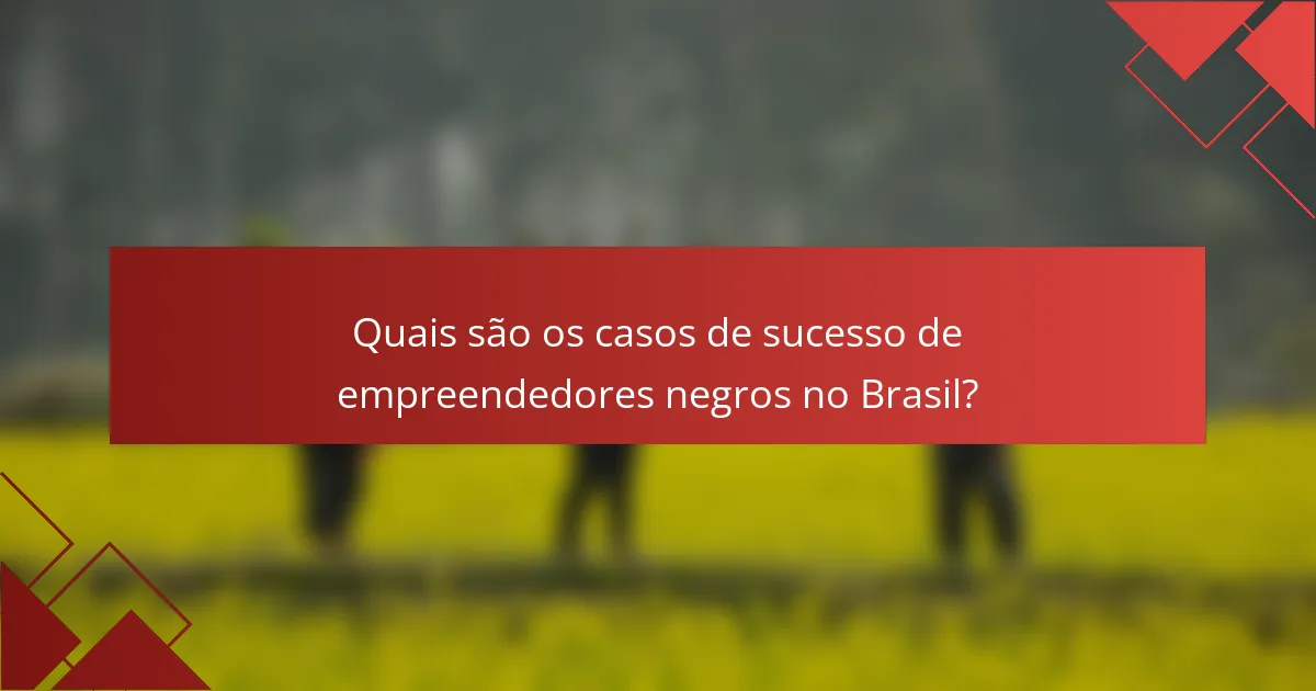 Quais são os casos de sucesso de empreendedores negros no Brasil?