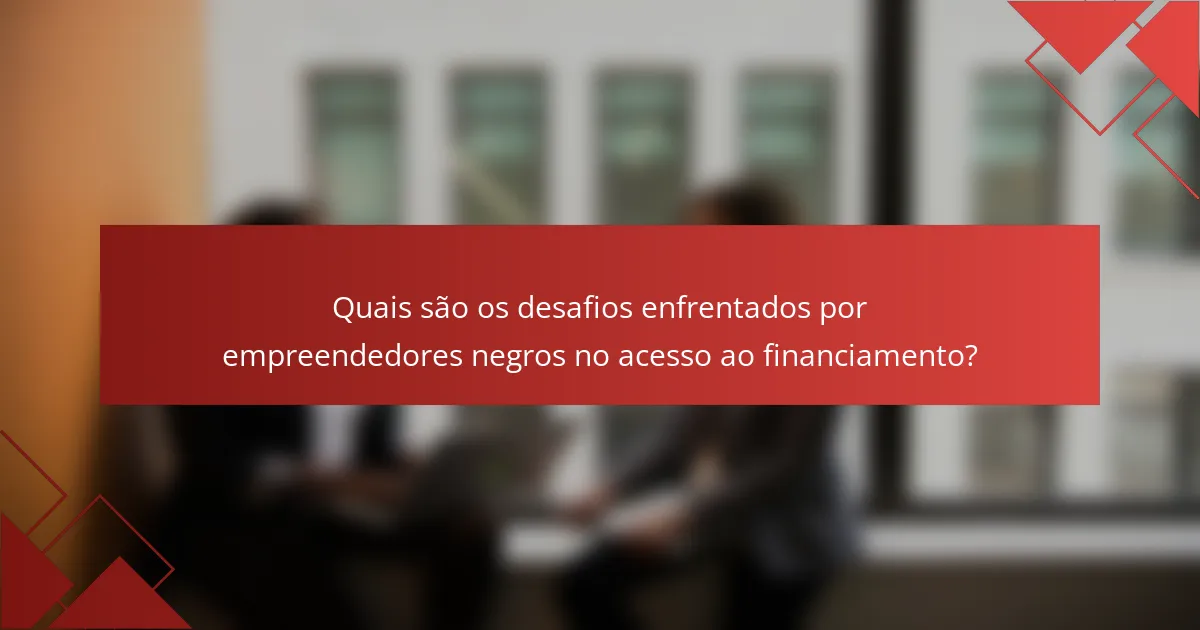 Quais são os desafios enfrentados por empreendedores negros no acesso ao financiamento?