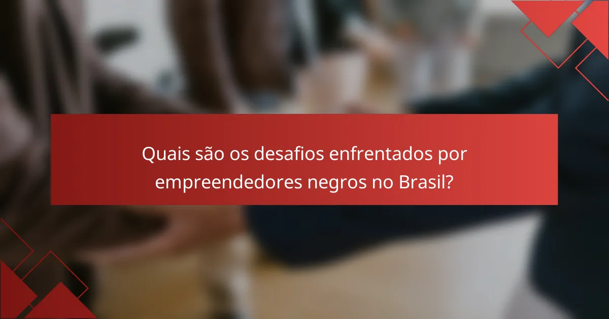 Quais são os desafios enfrentados por empreendedores negros no Brasil?