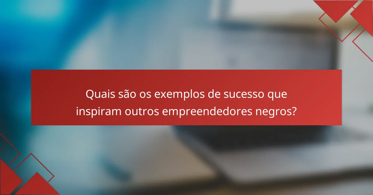 Quais são os exemplos de sucesso que inspiram outros empreendedores negros?