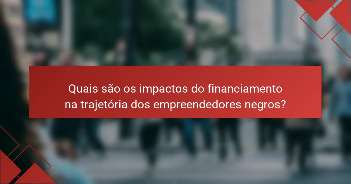 Quais são os impactos do financiamento na trajetória dos empreendedores negros?