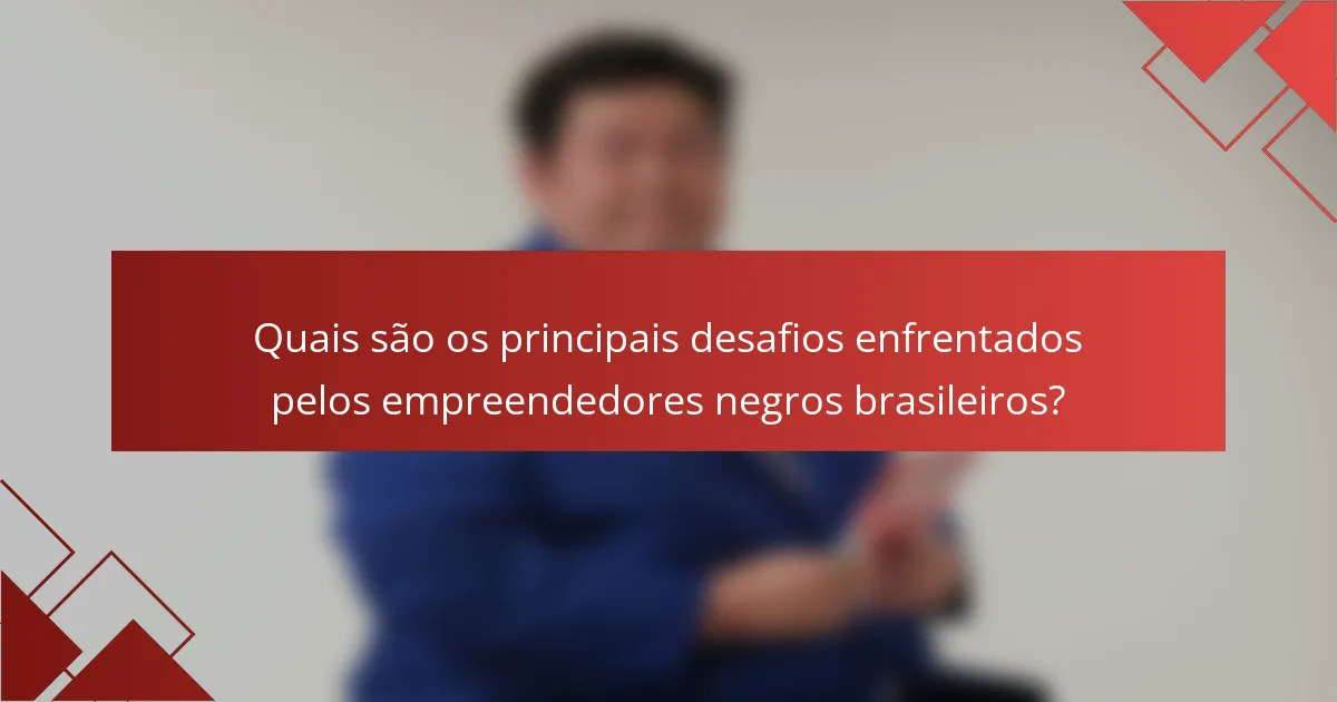 Quais são os principais desafios enfrentados pelos empreendedores negros brasileiros?