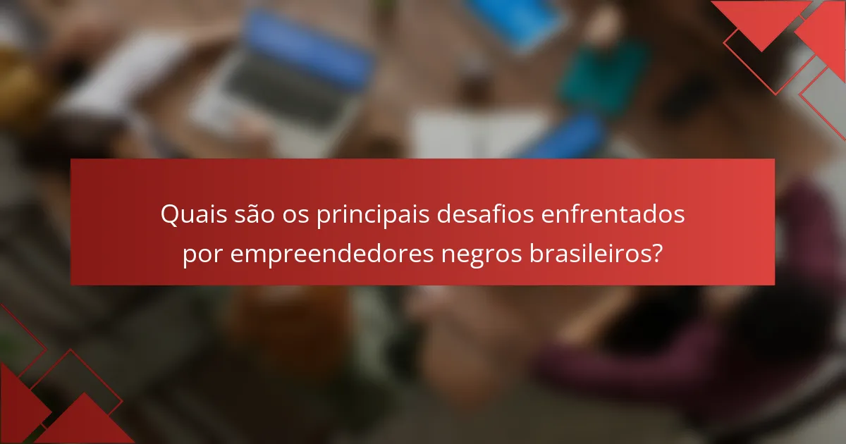 Quais são os principais desafios enfrentados por empreendedores negros brasileiros?