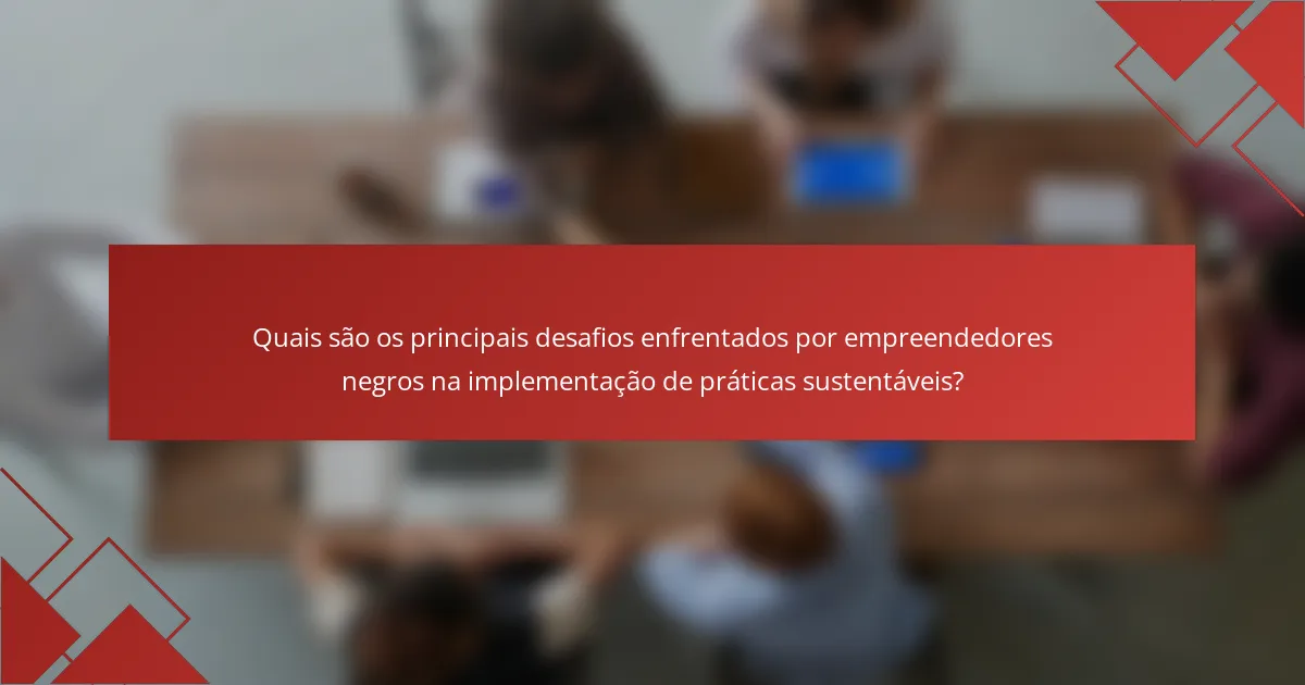 Quais são os principais desafios enfrentados por empreendedores negros na implementação de práticas sustentáveis?