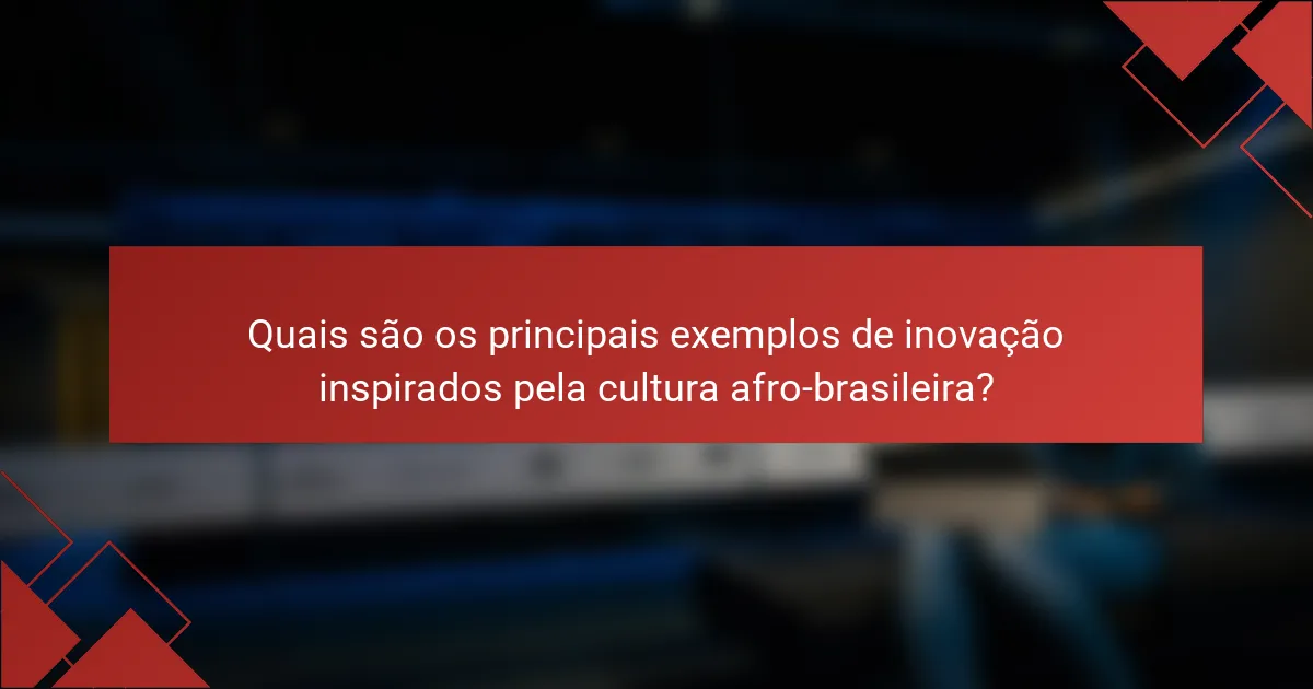 Quais são os principais exemplos de inovação inspirados pela cultura afro-brasileira?