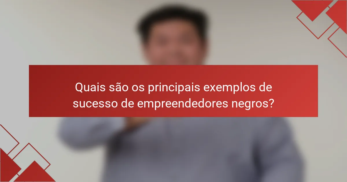 Quais são os principais exemplos de sucesso de empreendedores negros?