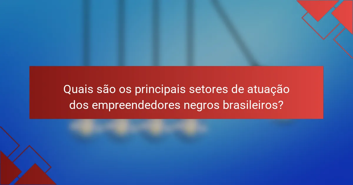 Quais são os principais setores de atuação dos empreendedores negros brasileiros?