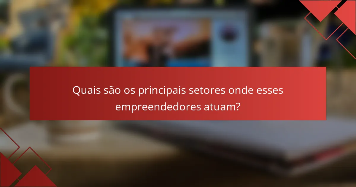 Quais são os principais setores onde esses empreendedores atuam?