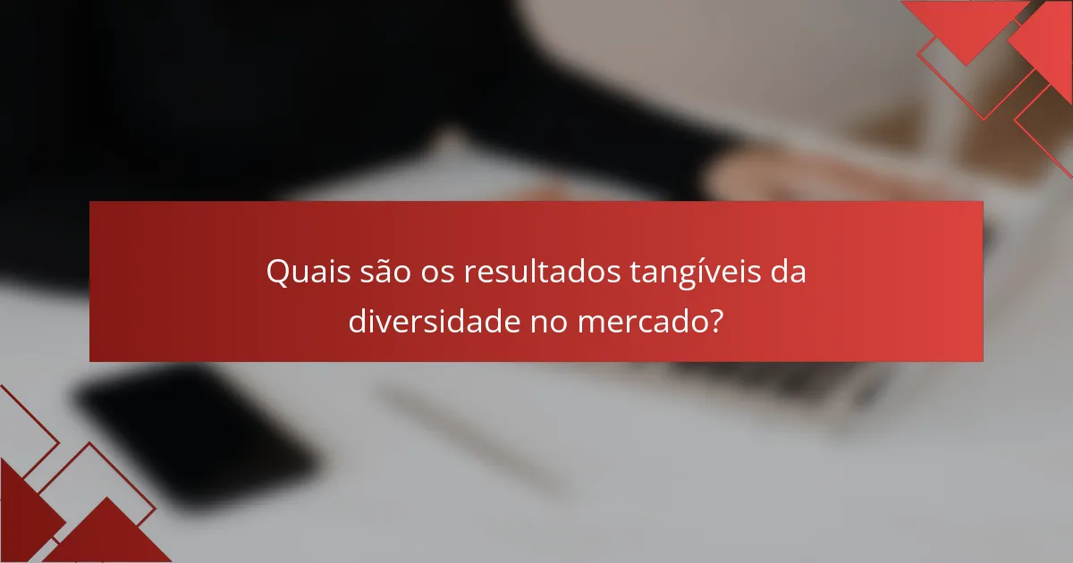 Quais são os resultados tangíveis da diversidade no mercado?