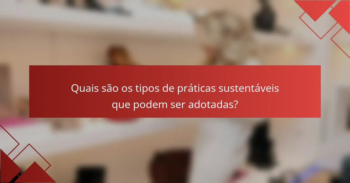Quais são os tipos de práticas sustentáveis que podem ser adotadas?