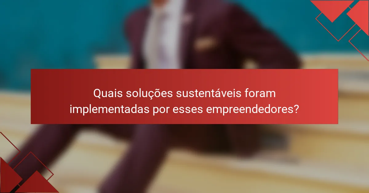 Quais soluções sustentáveis foram implementadas por esses empreendedores?