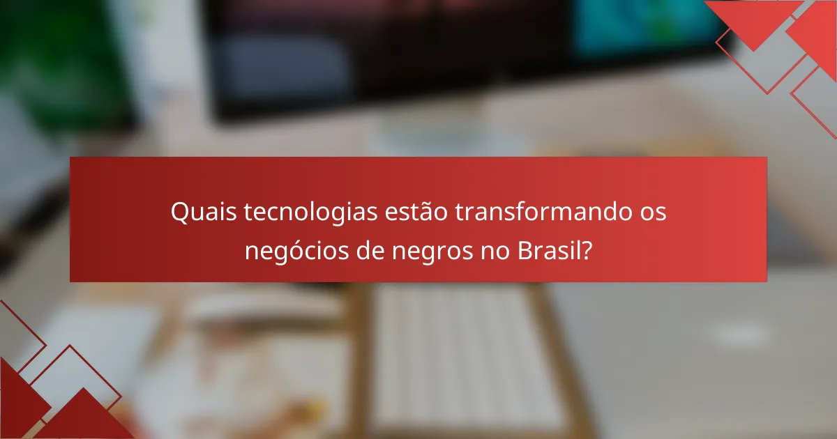 Quais tecnologias estão transformando os negócios de negros no Brasil?