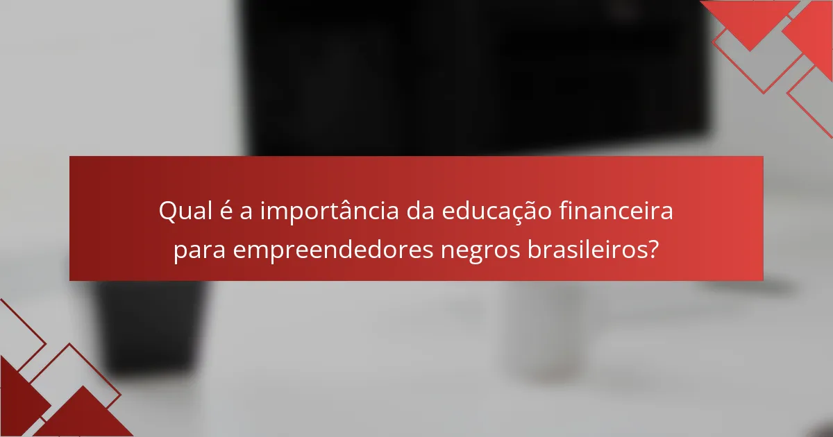 Qual é a importância da educação financeira para empreendedores negros brasileiros?
