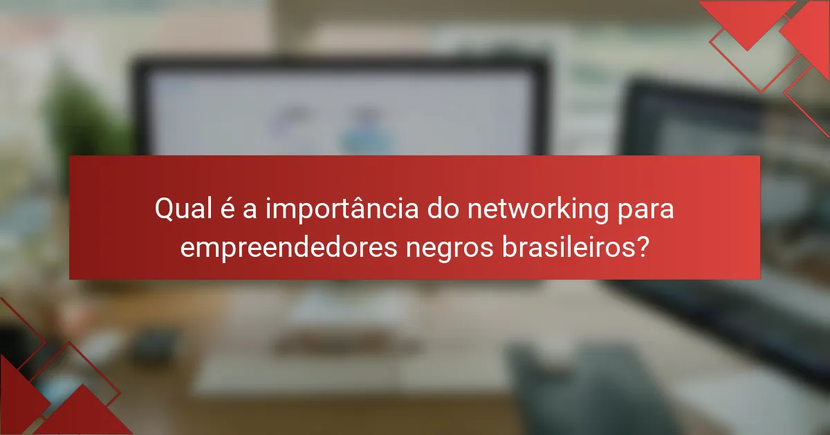 Qual é a importância do networking para empreendedores negros brasileiros?
