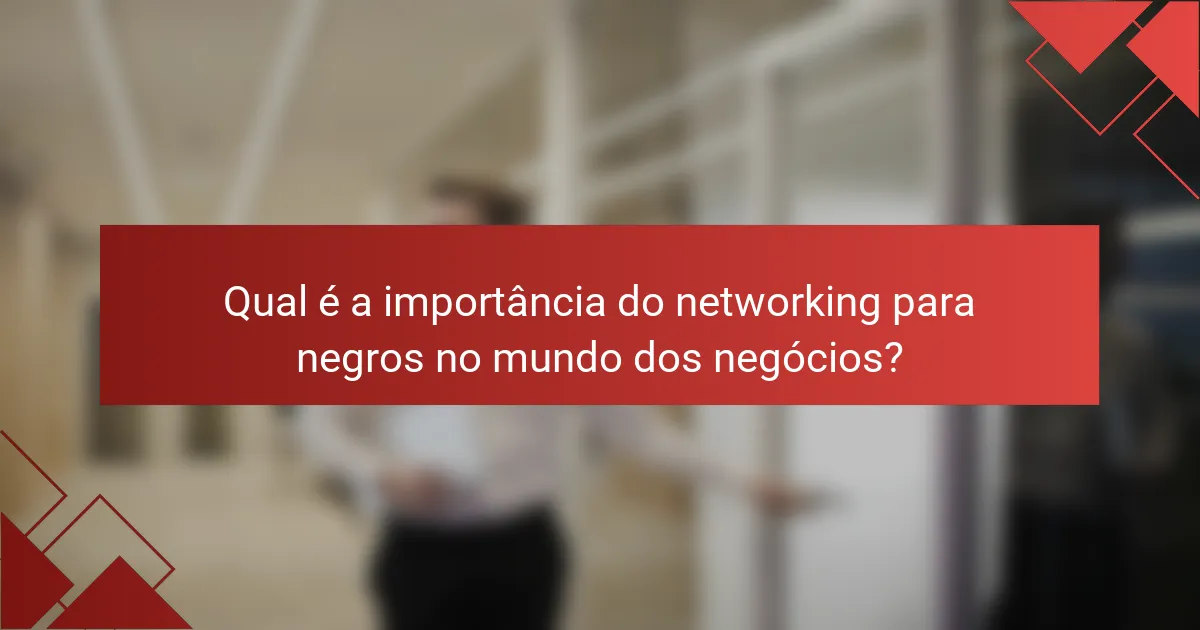 Qual é a importância do networking para negros no mundo dos negócios?