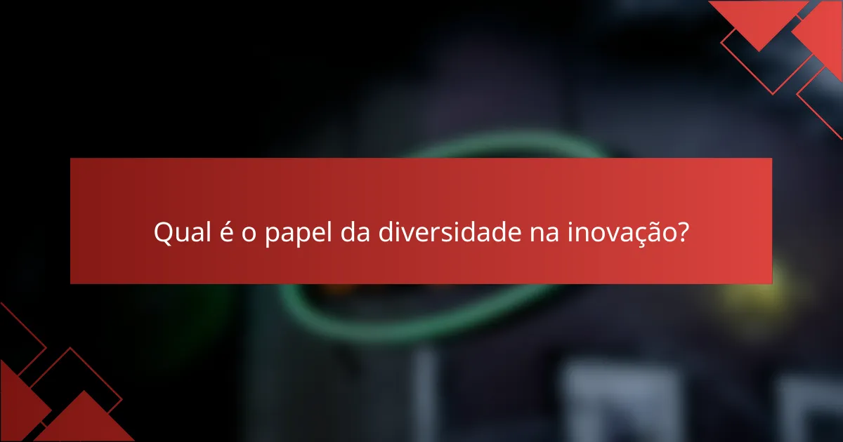 Qual é o papel da diversidade na inovação?