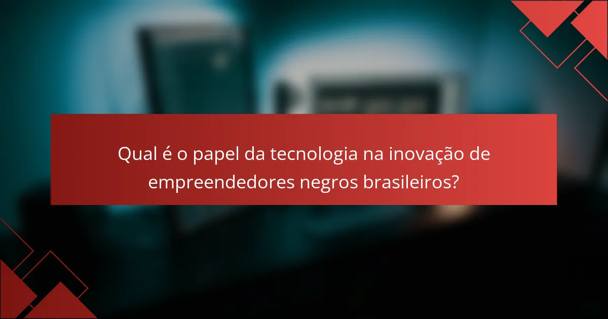 Qual é o papel da tecnologia na inovação de empreendedores negros brasileiros?